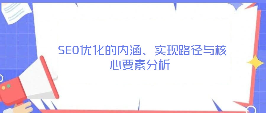  SEO優(yōu)化的內(nèi)涵、實現(xiàn)路徑與核心要素分析