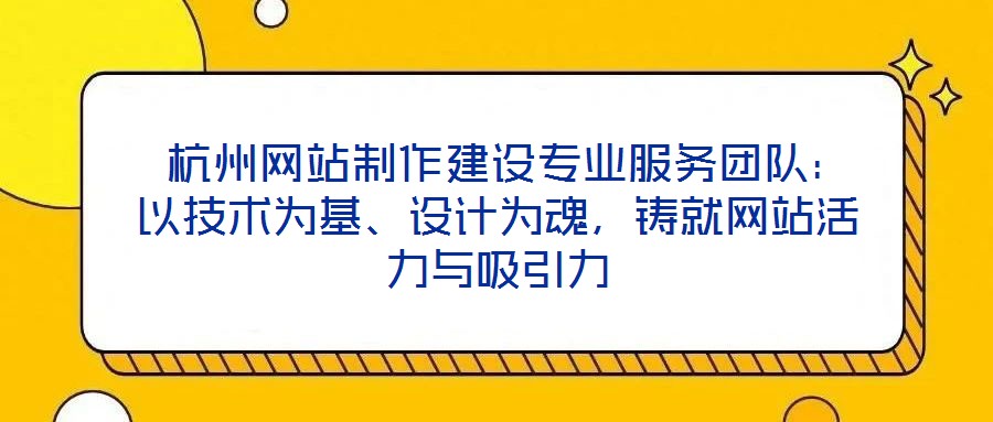  杭州網(wǎng)站制作建設(shè)專業(yè)服務(wù)團(tuán)隊(duì)：以技術(shù)為基、設(shè)計(jì)為魂，鑄就網(wǎng)站活力與吸引力