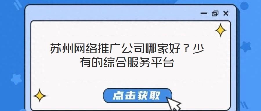 蘇州網(wǎng)絡(luò)推廣公司哪家好？少有的綜合服務(wù)平臺