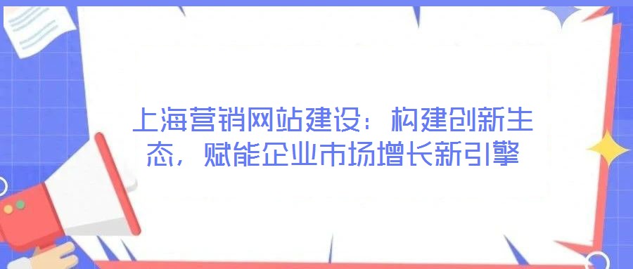上海營銷網站建設：構建創新生態，賦能企業市場增長新引擎
