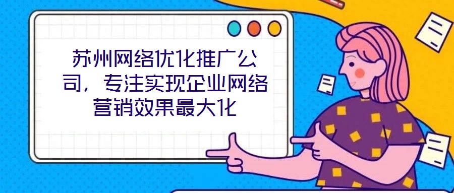 蘇州網(wǎng)絡(luò)優(yōu)化推廣公司，專注實(shí)現(xiàn)企業(yè)網(wǎng)絡(luò)營(yíng)銷效果最大化