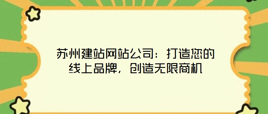 蘇州建站網(wǎng)站公司：打造您的線上品牌，創(chuàng)造無(wú)限商機(jī)
