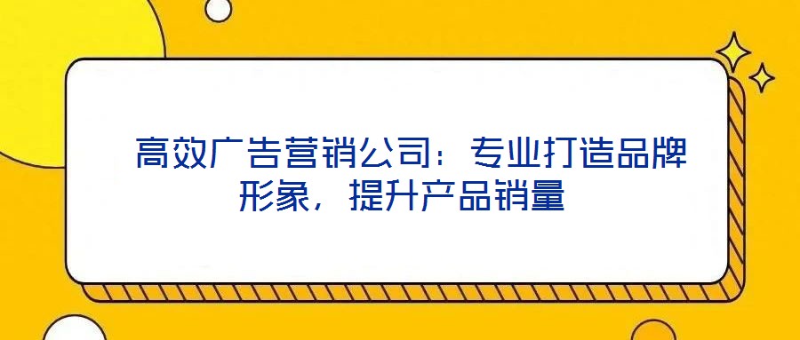  高效廣告營銷公司：專業打造品牌形象，提升產品銷量