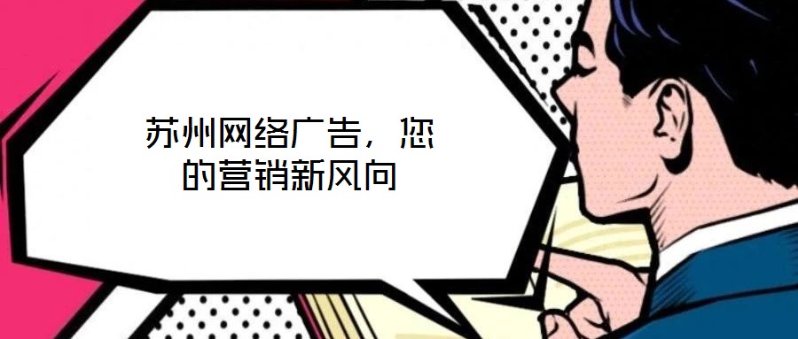 蘇州網(wǎng)絡(luò)廣告，您的營銷新風向
