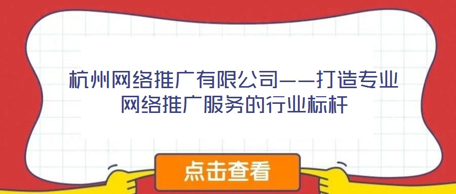 杭州網(wǎng)絡(luò)推廣有限公司——打造專業(yè)網(wǎng)絡(luò)推廣服務(wù)的行業(yè)標桿