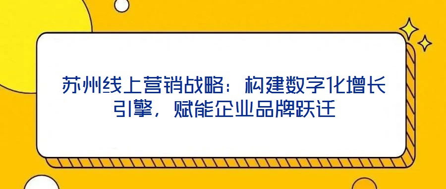 蘇州線上營銷戰略：構建數字化增長引擎，賦能企業品牌躍遷