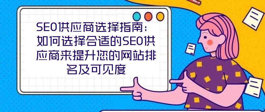 SEO供應(yīng)商選擇指南：如何選擇合適的SEO供應(yīng)商來(lái)提升您的網(wǎng)站排名及可見度
