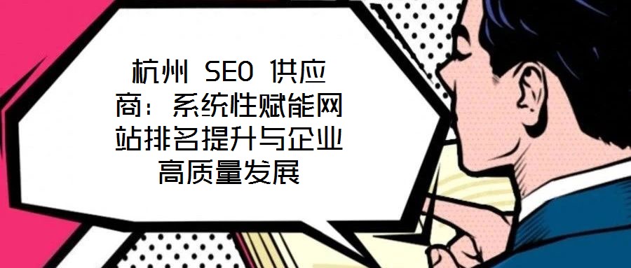 杭州 SEO 供應商：系統(tǒng)性賦能網站排名提升與企業(yè)高質量發(fā)展