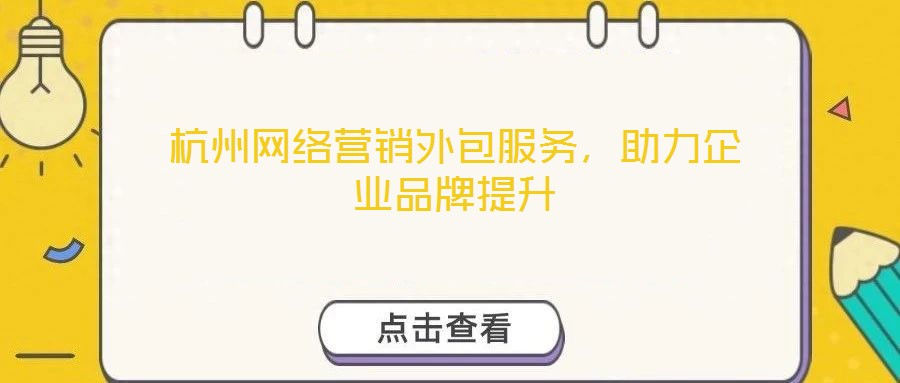 杭州網(wǎng)絡(luò)營(yíng)銷(xiāo)外包服務(wù)，助力企業(yè)品牌提升