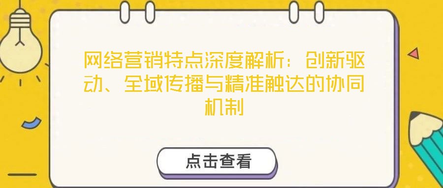 網絡營銷特點深度解析：創(chuàng)新驅動、全域傳播與精準觸達的協(xié)同機制