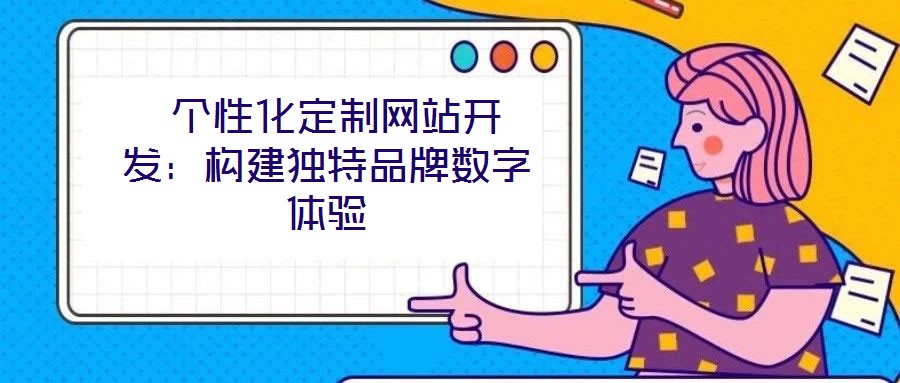  個(gè)性化定制網(wǎng)站開發(fā)：構(gòu)建獨(dú)特品牌數(shù)字體驗(yàn)