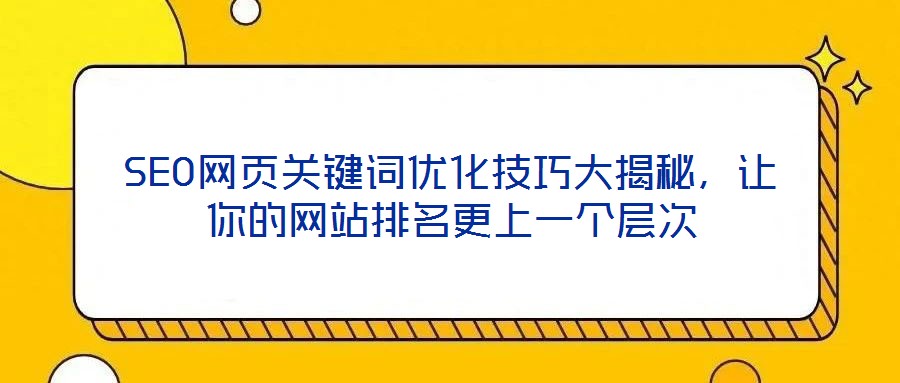 SEO網(wǎng)頁關(guān)鍵詞優(yōu)化技巧大揭秘，讓你的網(wǎng)站排名更上一個層次