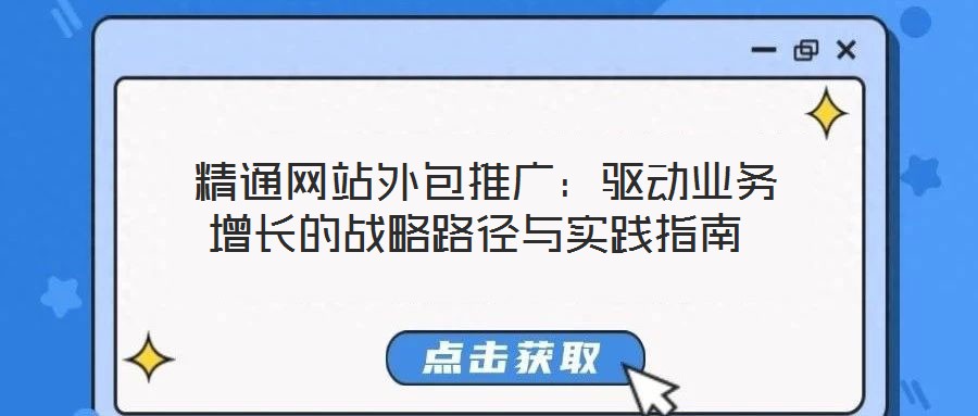  精通網(wǎng)站外包推廣：驅(qū)動業(yè)務(wù)增長的戰(zhàn)略路徑與實踐指南