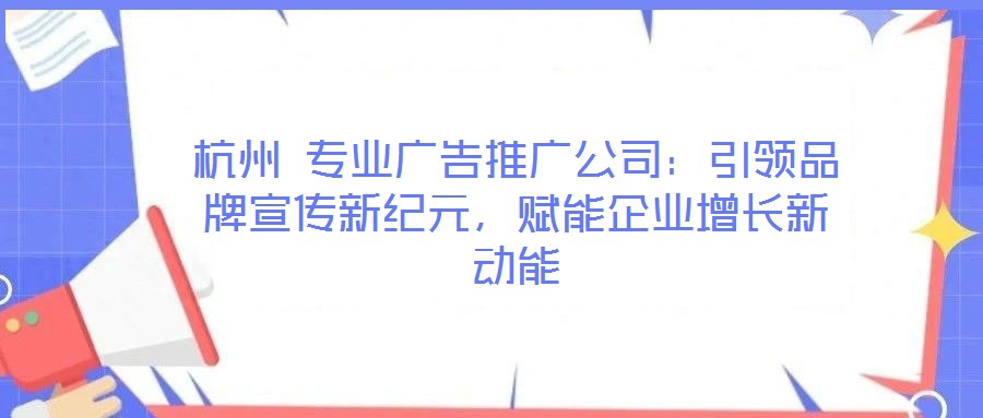 杭州 專業(yè)廣告推廣公司：引領(lǐng)品牌宣傳新紀(jì)元，賦能企業(yè)增長(zhǎng)新動(dòng)能