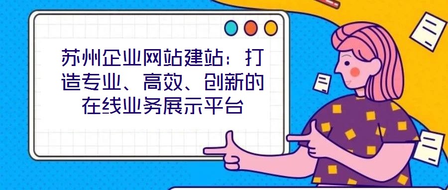 蘇州企業網站建站：打造專業、高效、創新的在線業務展示平臺
