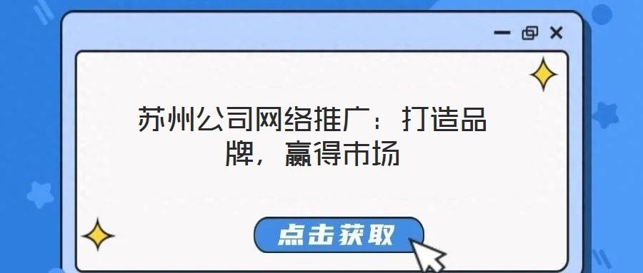蘇州公司網(wǎng)絡推廣：打造品牌，贏得市場