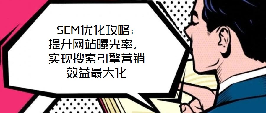  SEM優化攻略：提升網站曝光率，實現搜索引擎營銷效益最大化