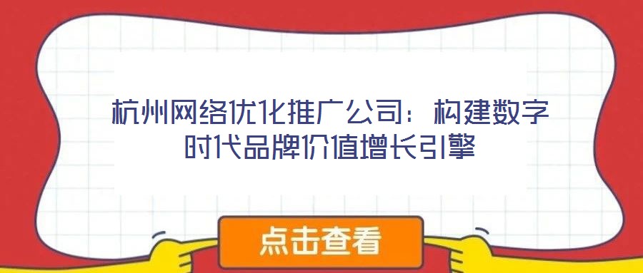 杭州網(wǎng)絡優(yōu)化推廣公司：構(gòu)建數(shù)字時代品牌價值增長引擎