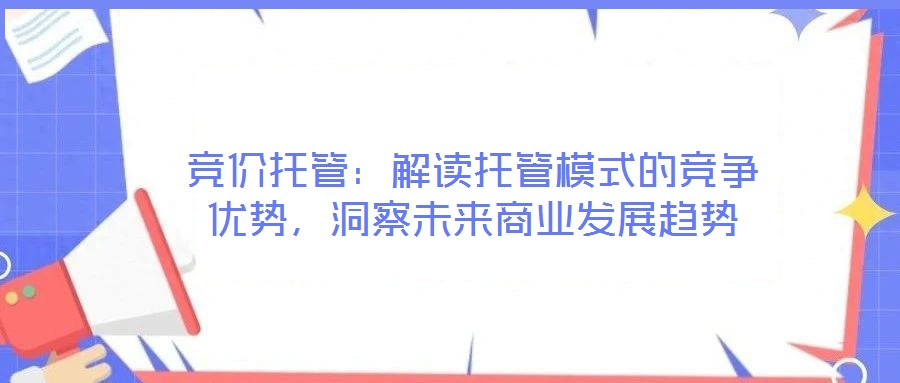競價托管：解讀托管模式的競爭優勢，洞察未來商業發展趨勢