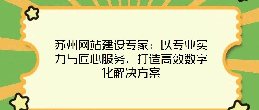 蘇州網(wǎng)站建設專家：以專業(yè)實力與匠心服務，打造高效數(shù)字化解決方案