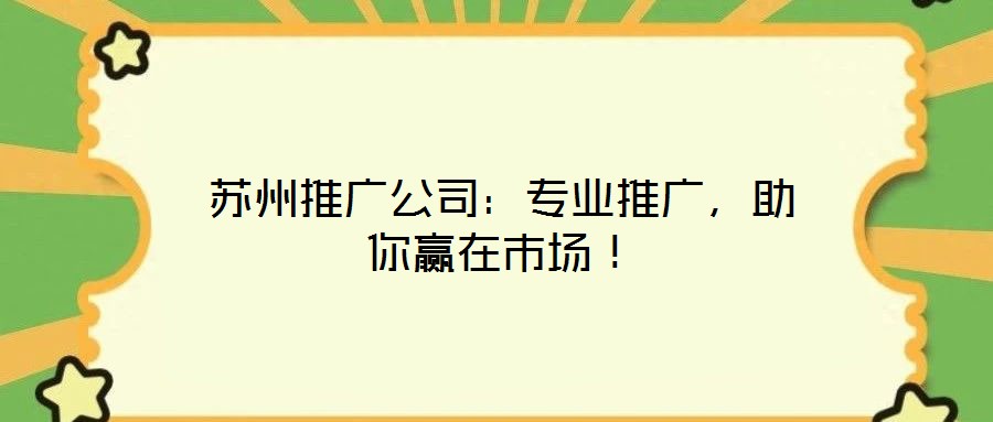蘇州推廣公司：專業(yè)推廣，助你贏在市場！