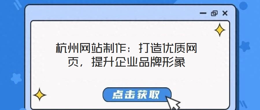 杭州網(wǎng)站制作：打造優(yōu)質(zhì)網(wǎng)頁，提升企業(yè)品牌形象