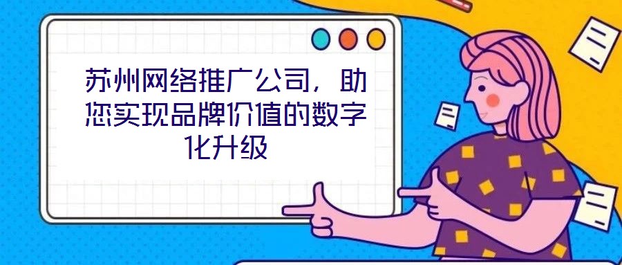 蘇州網(wǎng)絡(luò)推廣公司，助您實現(xiàn)品牌價值的數(shù)字化升級