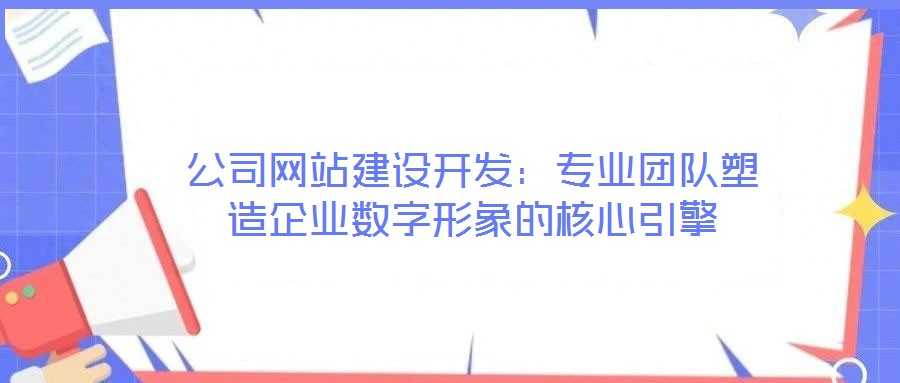 公司網(wǎng)站建設(shè)開(kāi)發(fā)：專(zhuān)業(yè)團(tuán)隊(duì)塑造企業(yè)數(shù)字形象的核心引擎