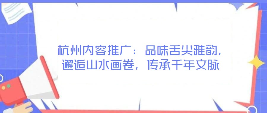  杭州內容推廣：品味舌尖雅韻，邂逅山水畫卷，傳承千年文脈
