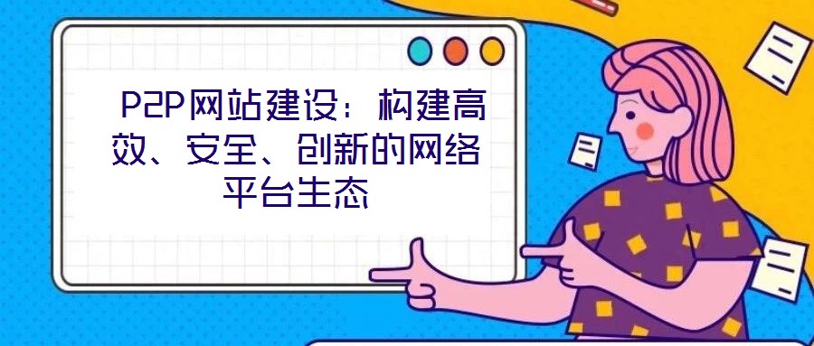  P2P網站建設：構建高效、安全、創新的網絡平臺生態