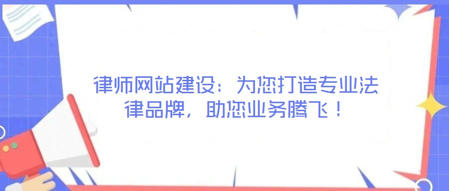 律師網(wǎng)站建設(shè)：為您打造專業(yè)法律品牌，助您業(yè)務(wù)騰飛！