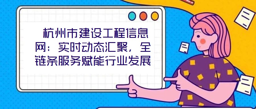  杭州市建設工程信息網：實時動態匯聚，全鏈條服務賦能行業發展