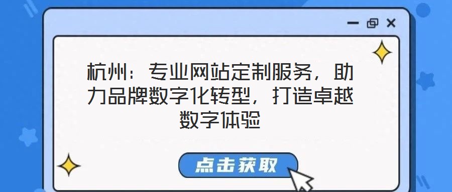 杭州：專業網站定制服務，助力品牌數字化轉型，打造卓越數字體驗