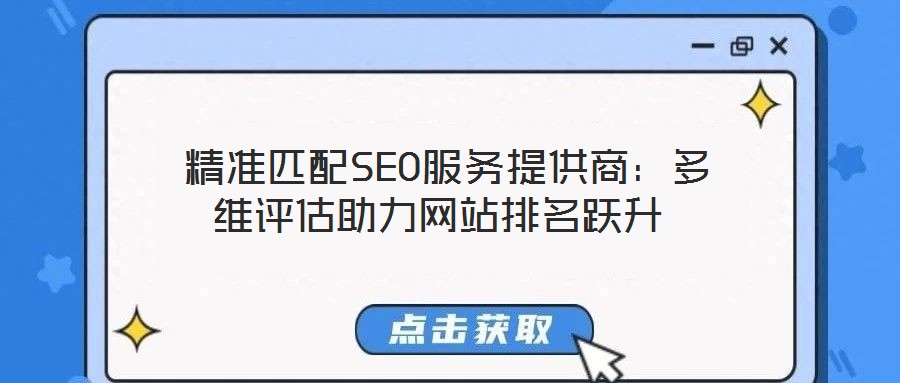 精準匹配SEO服務提供商：多維評估助力網(wǎng)站排名躍升