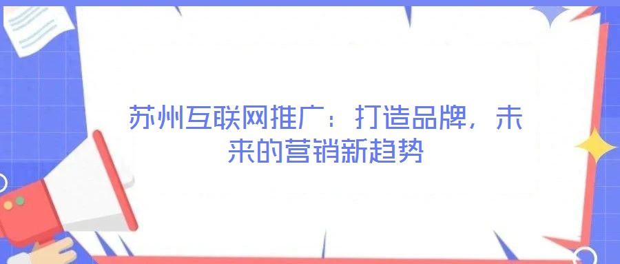 蘇州互聯(lián)網(wǎng)推廣：打造品牌，未來的營銷新趨勢