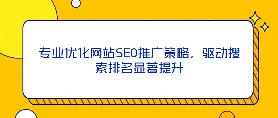 專業(yè)優(yōu)化網(wǎng)站SEO推廣策略，驅(qū)動搜索排名顯著提升