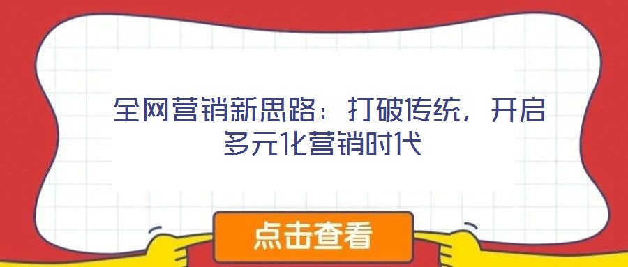  全網(wǎng)營銷新思路：打破傳統(tǒng)，開啟多元化營銷時代