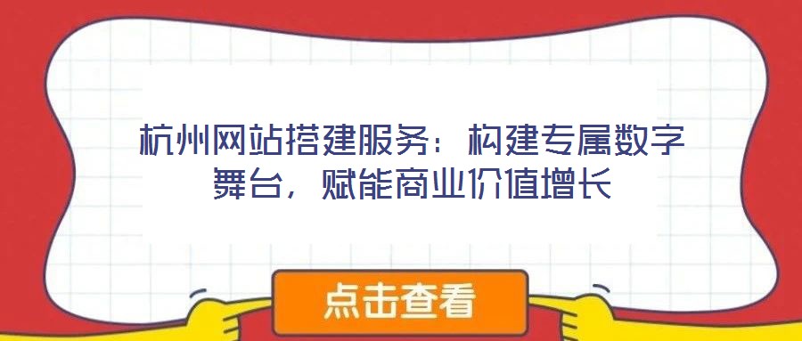 杭州網(wǎng)站搭建服務(wù)：構(gòu)建專屬數(shù)字舞臺(tái)，賦能商業(yè)價(jià)值增長(zhǎng)