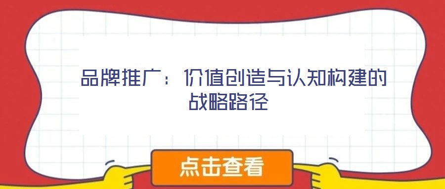  品牌推廣：價值創(chuàng)造與認知構(gòu)建的戰(zhàn)略路徑