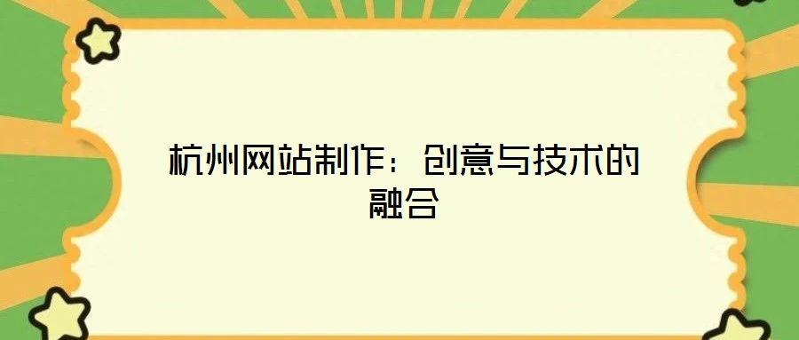 杭州網站制作：創(chuàng)意與技術的融合