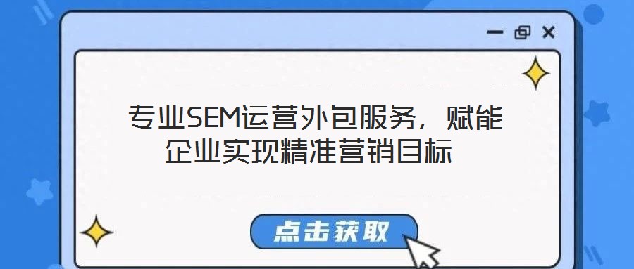  專業SEM運營外包服務，賦能企業實現精準營銷目標
