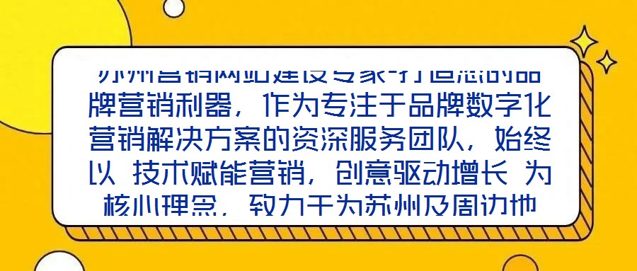 蘇州營銷網(wǎng)站建設專家-打造您的品牌營銷利器，作為專注于品牌數(shù)字化營銷解決方案的資深服務團隊，始終以 技術(shù)賦能營銷，創(chuàng)意驅(qū)動增長 為核心理念，致力于為蘇州及周邊地
