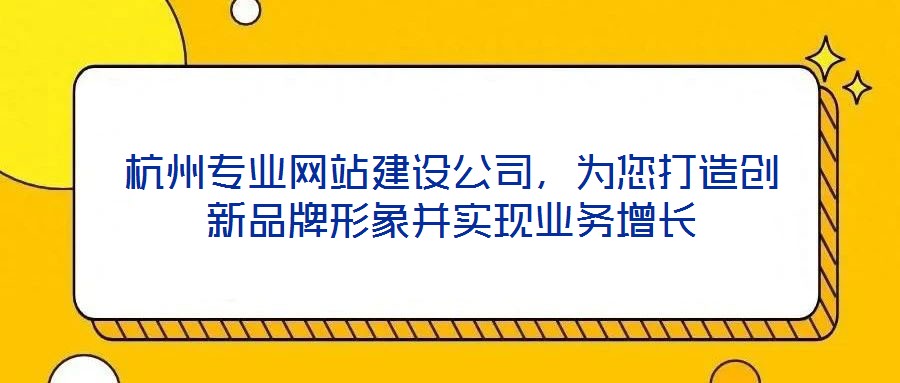 杭州專業(yè)網(wǎng)站建設公司，為您打造創(chuàng)新品牌形象并實現(xiàn)業(yè)務增長
