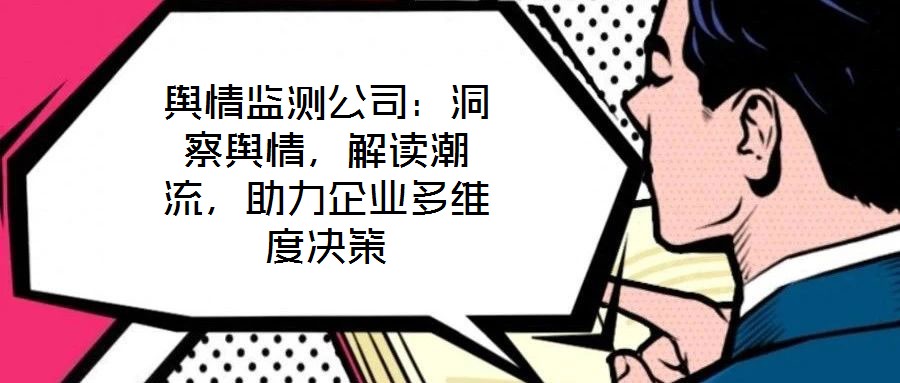 輿情監(jiān)測公司：洞察輿情，解讀潮流，助力企業(yè)多維度決策
