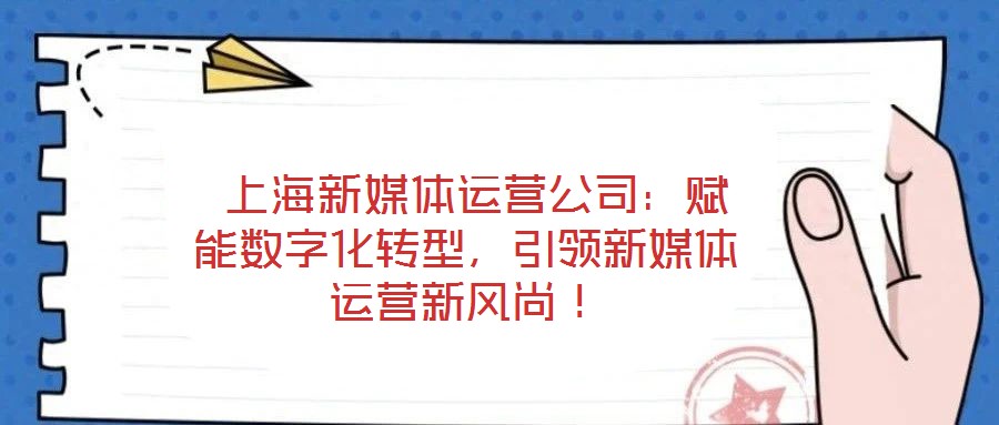  上海新媒體運營公司：賦能數(shù)字化轉(zhuǎn)型，引領(lǐng)新媒體運營新風尚！