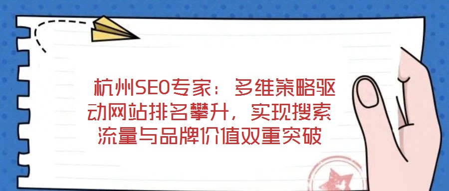  杭州SEO專家：多維策略驅動網站排名攀升，實現搜索流量與品牌價值雙重突破