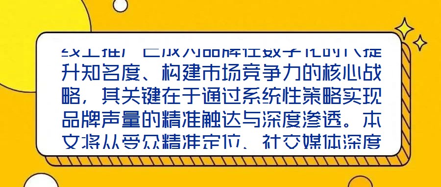線上推廣已成為品牌在數(shù)字化時代提升知名度、構(gòu)建市場競爭力的核心戰(zhàn)略，其關(guān)鍵在于通過系統(tǒng)性策略實現(xiàn)品牌聲量的精準(zhǔn)觸達(dá)與深度滲透。本文將從受眾精準(zhǔn)定位、社交媒體深度