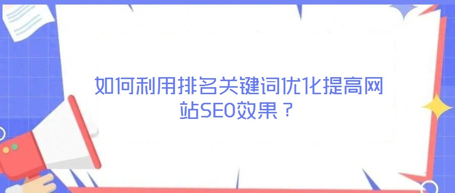 如何利用排名關鍵詞優化提高網站SEO效果？