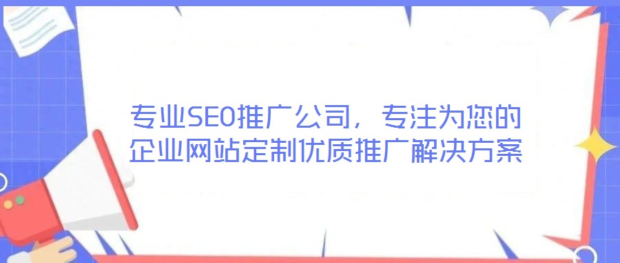 專業(yè)SEO推廣公司，專注為您的企業(yè)網(wǎng)站定制優(yōu)質(zhì)推廣解決方案