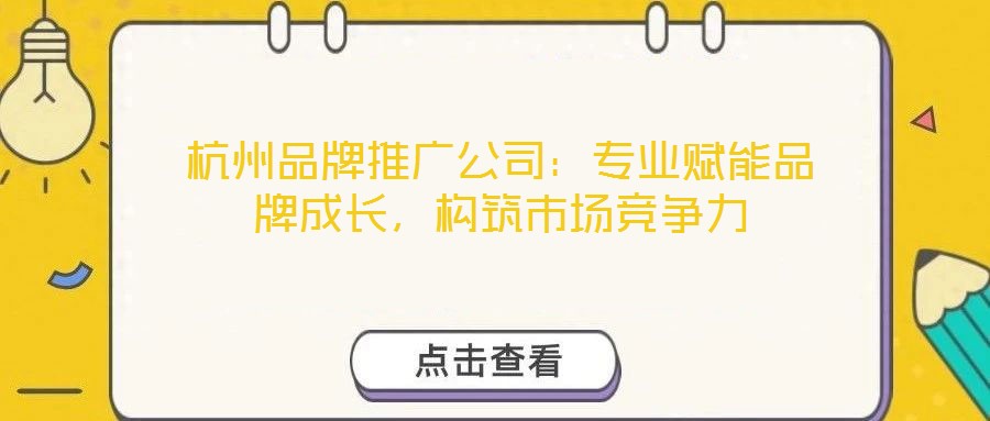杭州品牌推廣公司：專(zhuān)業(yè)賦能品牌成長(zhǎng)，構(gòu)筑市場(chǎng)競(jìng)爭(zhēng)力